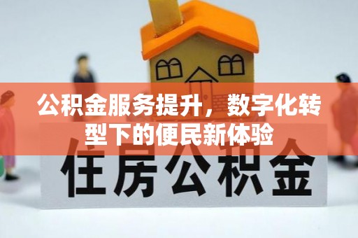 修武公积金服务提升，数字化转型下的便民新体验