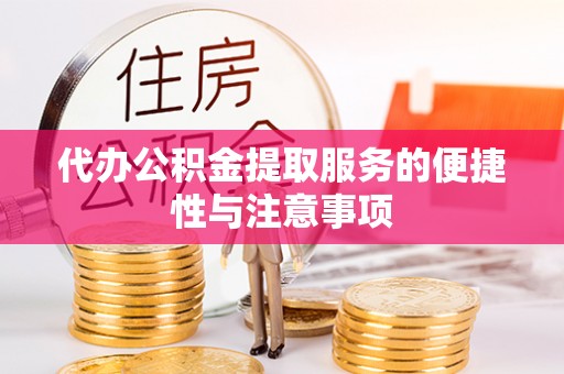 修武代办公积金提取服务的便捷性与注意事项