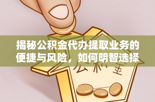 修武揭秘公积金代办提取业务的便捷与风险，如何明智选择？