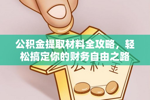 修武公积金提取材料全攻略，轻松搞定你的财务自由之路