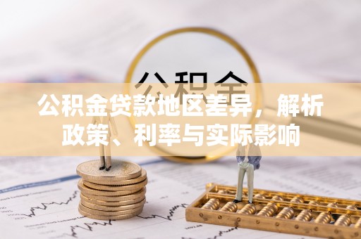 修武公积金贷款地区差异，解析政策、利率与实际影响