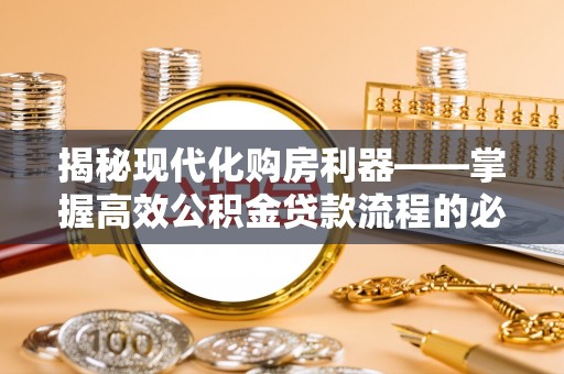 修武揭秘现代化购房利器——掌握高效公积金贷款流程的必备指南