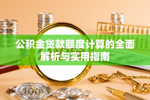修武公积金贷款额度计算的全面解析与实用指南
