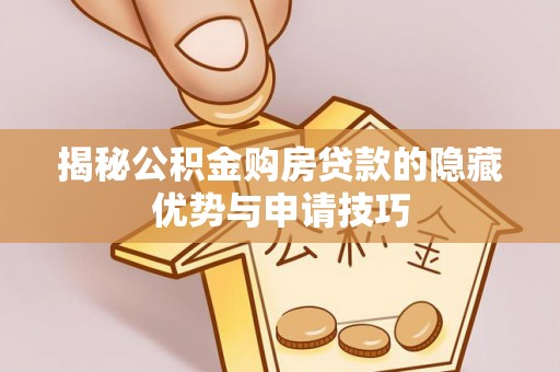 修武揭秘公积金购房贷款的隐藏优势与申请技巧