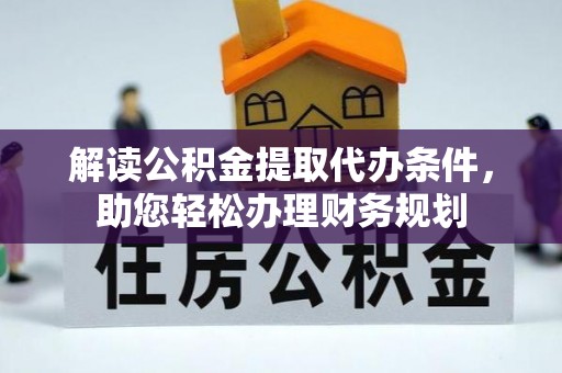 修武解读公积金提取代办条件，助您轻松办理财务规划
