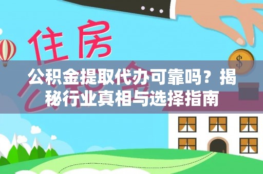 修武公积金提取代办可靠吗？揭秘行业真相与选择指南