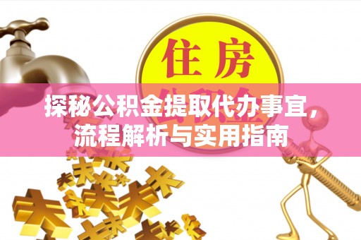 修武探秘公积金提取代办事宜，流程解析与实用指南