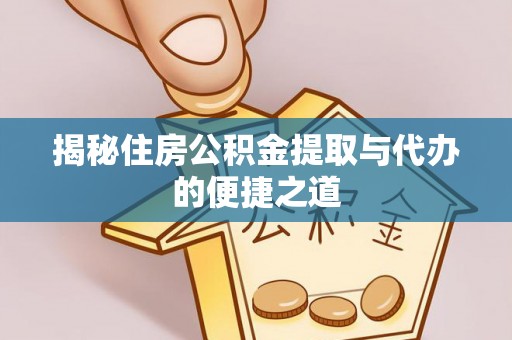 修武揭秘住房公积金提取与代办的便捷之道