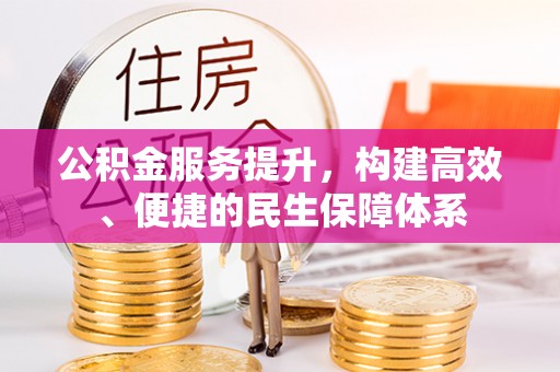 修武公积金服务提升，构建高效、便捷的民生保障体系