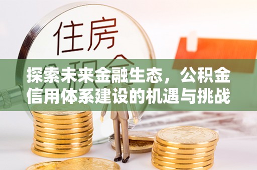 修武探索未来金融生态，公积金信用体系建设的机遇与挑战
