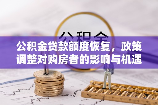 修武公积金贷款额度恢复，政策调整对购房者的影响与机遇