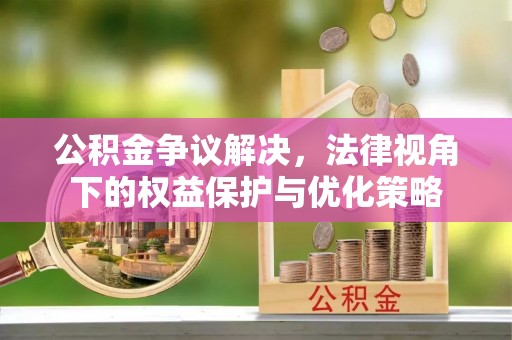 修武公积金争议解决，法律视角下的权益保护与优化策略