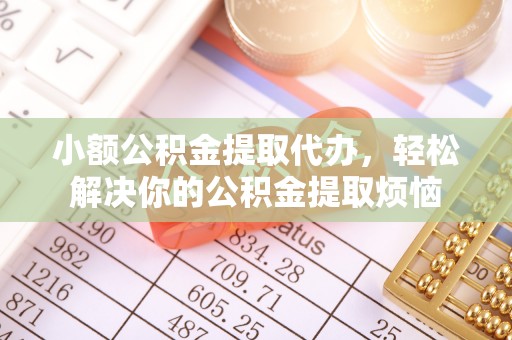 修武小额公积金提取代办，轻松解决你的公积金提取烦恼