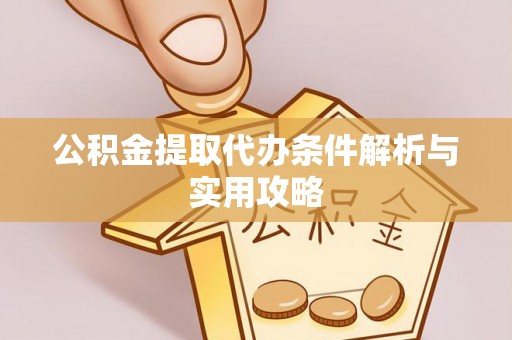 修武公积金提取代办条件解析与实用攻略