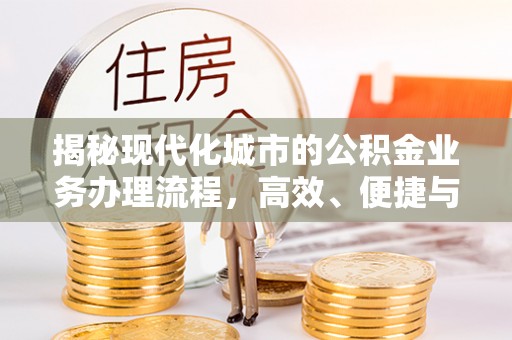 修武揭秘现代化城市的公积金业务办理流程，高效、便捷与未来趋势