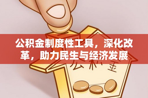 修武公积金制度性工具，深化改革，助力民生与经济发展