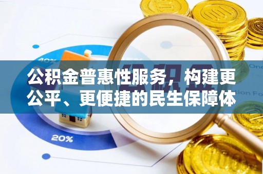 修武公积金普惠性服务，构建更公平、更便捷的民生保障体系