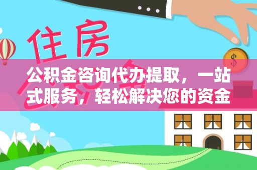 修武公积金咨询代办提取，一站式服务，轻松解决您的资金需求