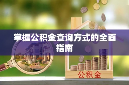 修武掌握公积金查询方式的全面指南