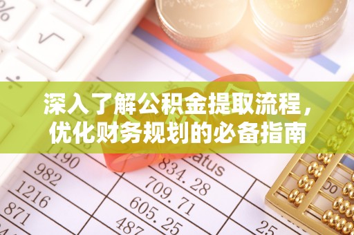 修武深入了解公积金提取流程，优化财务规划的必备指南