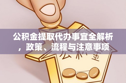 修武公积金提取代办事宜全解析，政策、流程与注意事项