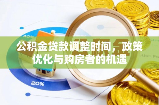 修武公积金贷款调整时间，政策优化与购房者的机遇