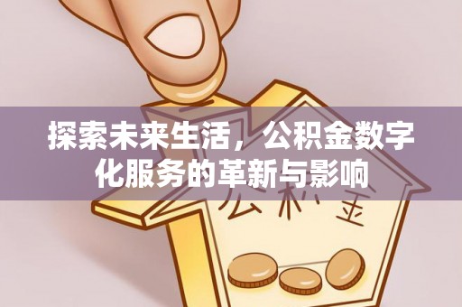 修武探索未来生活，公积金数字化服务的革新与影响