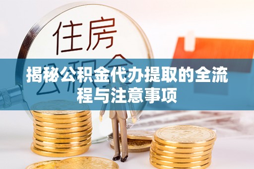 修武揭秘公积金代办提取的全流程与注意事项