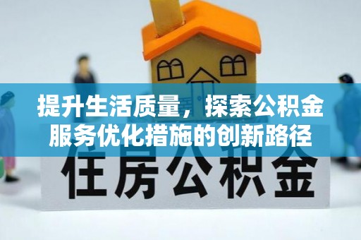 修武提升生活质量，探索公积金服务优化措施的创新路径