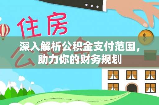 修武深入解析公积金支付范围，助力你的财务规划