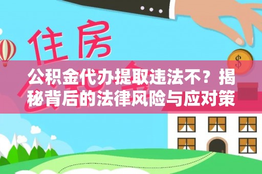 修武公积金代办提取违法不？揭秘背后的法律风险与应对策略