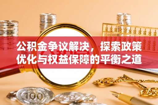 修武公积金争议解决，探索政策优化与权益保障的平衡之道