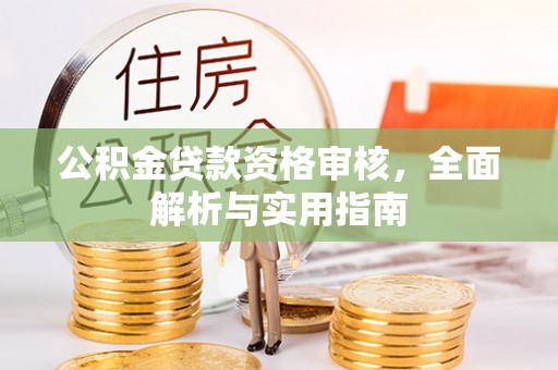 修武公积金贷款资格审核，全面解析与实用指南
