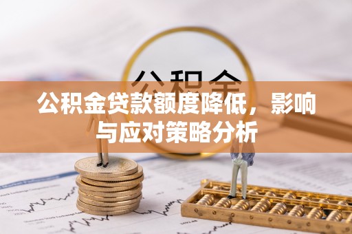修武公积金贷款额度降低，影响与应对策略分析