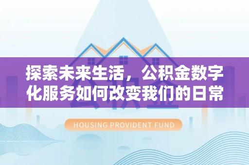 修武探索未来生活，公积金数字化服务如何改变我们的日常