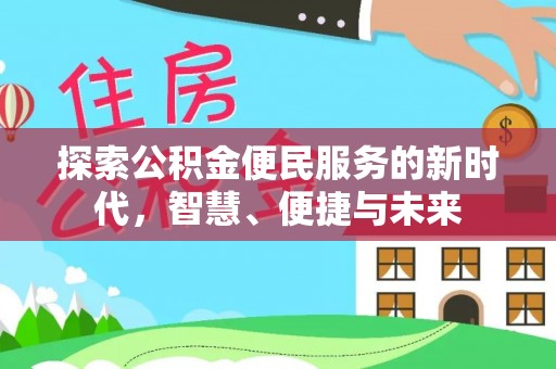 修武探索公积金便民服务的新时代，智慧、便捷与未来