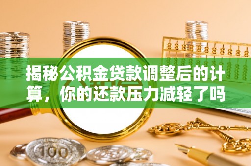 修武揭秘公积金贷款调整后的计算，你的还款压力减轻了吗？