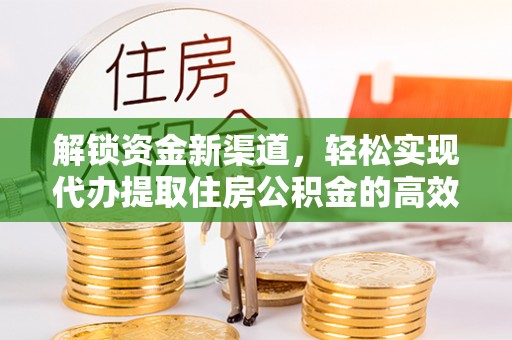 修武解锁资金新渠道，轻松实现代办提取住房公积金的高效攻略