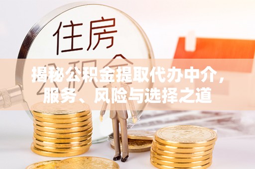 修武揭秘公积金提取代办中介，服务、风险与选择之道