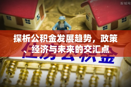 修武探析公积金发展趋势，政策、经济与未来的交汇点