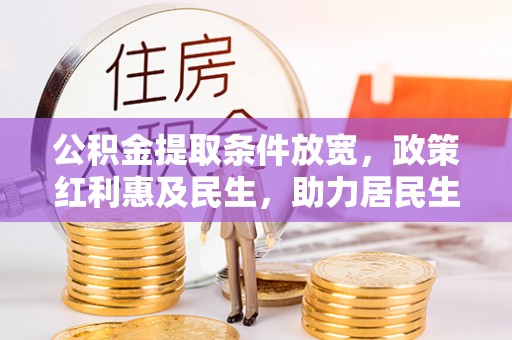 修武公积金提取条件放宽，政策红利惠及民生，助力居民生活质量提升