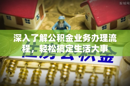 修武深入了解公积金业务办理流程，轻松搞定生活大事