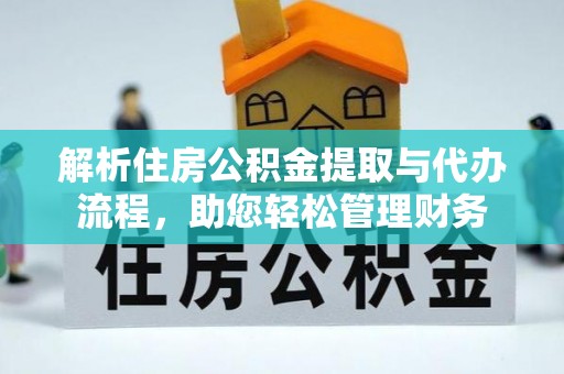修武解析住房公积金提取与代办流程，助您轻松管理财务