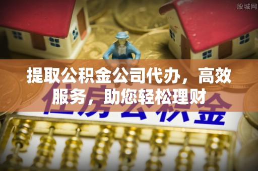 修武提取公积金公司代办，高效服务，助您轻松理财