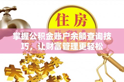 修武掌握公积金账户余额查询技巧，让财富管理更轻松
