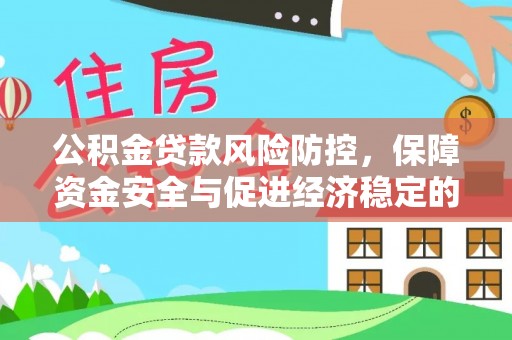 修武公积金贷款风险防控，保障资金安全与促进经济稳定的关键策略