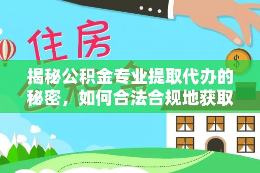 修武揭秘公积金专业提取代办的秘密，如何合法合规地获取你的住房基金？