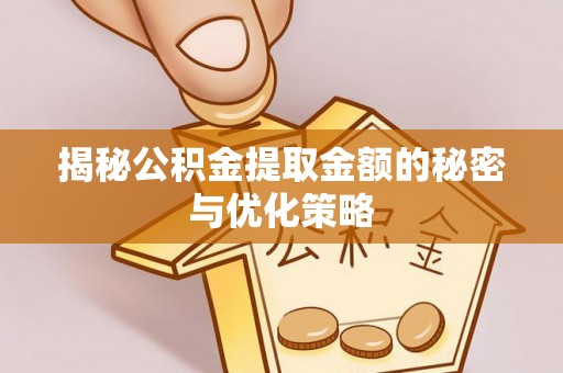 修武揭秘公积金提取金额的秘密与优化策略