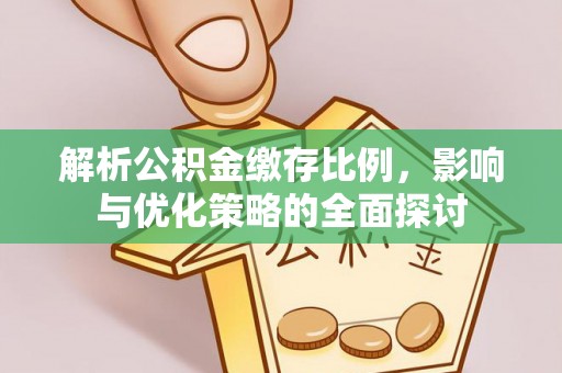修武解析公积金缴存比例，影响与优化策略的全面探讨
