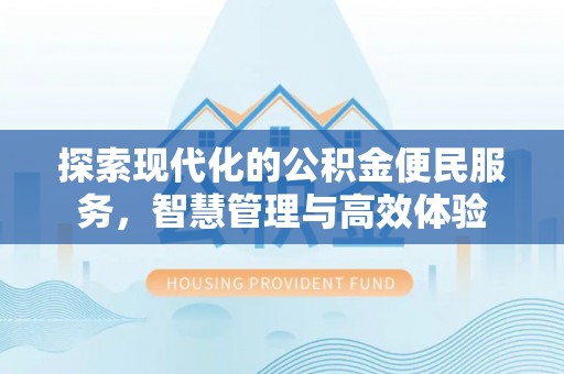 修武探索现代化的公积金便民服务，智慧管理与高效体验